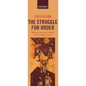 Goh, Evelyn The Struggle for Order: Hegemony, Hierarchy, and Transition in Post-Cold War East Asia Goh, Evelyn The Struggle for Order: Hegemony, Hierarchy, and Transition in Post-Cold War East Asia