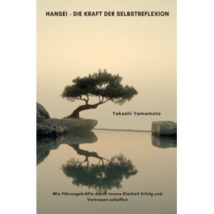 Yamamoto, Takashi Hansei – Die Kraft der Selbstreflexion: Wie Führungskräfte durch innere Klarheit Erfolg und Vertrauen schaffen Yamamoto, Takashi Hansei – Die Kraft der Selbstreflexion: Wie Führungskräfte durch innere Klarheit Erfolg und Vertrauen schaffen