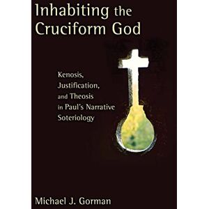 Gorman, Michael J. Inhabiting the Cruciform God: Kenosis, Justification, and Theosis in Paul's Narrative Soteriology Gorman, Michael J. Inhabiting the Cruciform God: Kenosis, Justification, and Theosis in Paul's Narrative Soteriology