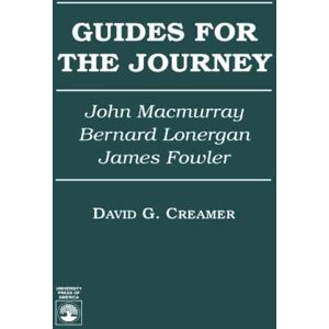 Creamer, David G. Guides for the Journey: John MacMurray, Bernard Lonergan, and James Fowler Creamer, David G. Guides for the Journey: John MacMurray, Bernard Lonergan, and James Fowler