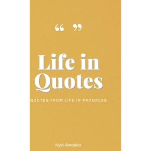 Amoako, Kyei Life in Quotes: Quotes from Life in Progress Amoako, Kyei Life in Quotes: Quotes from Life in Progress
