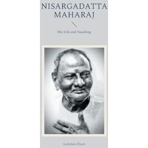 Ebert, Gabriele Nisargadatta Maharaj: His Life and Teaching Ebert, Gabriele Nisargadatta Maharaj: His Life and Teaching