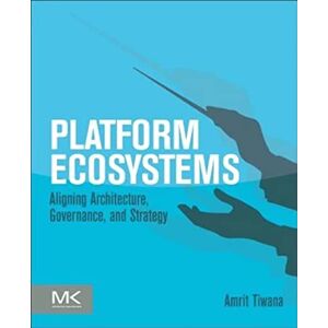 Tiwana, Amrit Platform Ecosystems: Aligning Architecture, Governance, and Strategy Tiwana, Amrit Platform Ecosystems: Aligning Architecture, Governance, and Strategy