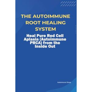 Group, Autoimmune The Autoimmune Root Healing System Heal Pure Red Cell Aplasia (Autoimmune PRCA) from the Inside Out Group, Autoimmune The Autoimmune Root Healing System Heal Pure Red Cell Aplasia (Autoimmune PRCA) from the Inside Out