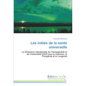 Djissénou, Kokoutsè Les initiés de la santé universelle: La Dimension Intemporelle de l’Homogénéité et de l’Immortalité (DIHI) pour la Guérison, la Prospérité et la Longévité Djissénou, Kokoutsè Les initiés de la santé universelle: La Dimension Intemporelle de l’Homogénéité et de l’Immortalité (DIHI) pour la Guérison, la Prospérité et la Longévité