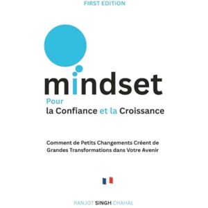 Chahal, Ranjot Singh Mindset pour la Confiance et la Croissance: Comment de Petits Changements Créent de Grandes Transformations dans Votre Avenir Chahal, Ranjot Singh Mindset pour la Confiance et la Croissance: Comment de Petits Changements Créent de Grandes Transformations dans Votre Avenir