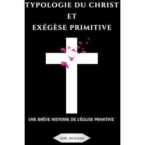 Irenaeus, Jude Typologie du Christ et exégèse primitive: Une brève histoire de l'Église primitive Irenaeus, Jude Typologie du Christ et exégèse primitive: Une brève histoire de l'Église primitive