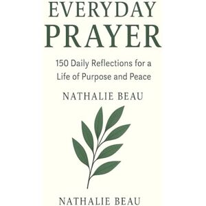 Beau, Nathalie EVERYDAY PRAYER: 150 Daily Reflections for a Life of Purpose and Peace Beau, Nathalie EVERYDAY PRAYER: 150 Daily Reflections for a Life of Purpose and Peace