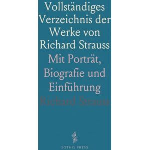 Richard, Strauss Vollständiges Verzeichnis der Werke von Richard Strauss: Mit Porträt, Biografie und Einführung Richard, Strauss Vollständiges Verzeichnis der Werke von Richard Strauss: Mit Porträt, Biografie und Einführung