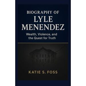 Foss, Katie S Biography of Lyle Menendez: Wealth, Violence, and the Quest for Truth Foss, Katie S Biography of Lyle Menendez: Wealth, Violence, and the Quest for Truth