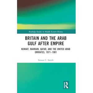 Smith, Simon C. Britain and the Arab Gulf after Empire: Kuwait, Bahrain, Qatar, and the United Arab Emirates, 1971-1981 (Routledge Studies in Middle Eastern History) Smith, Simon C. Britain and the Arab Gulf after Empire: Kuwait, Bahrain, Qatar, and the United Arab Emirates, 1971-1981 (Routledge Studies in Middle Eastern History)