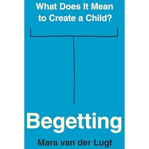 van der Lugt, Mara Begetting: What Does It Mean to Create a Child? van der Lugt, Mara Begetting: What Does It Mean to Create a Child?