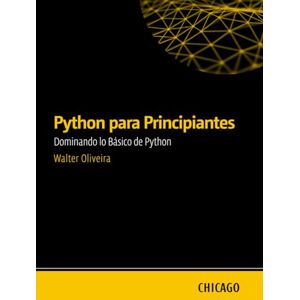 Oliveira, Walter Python para Principiantes: Dominando lo Básico de Python: Aprende Python desde cero con una guía práctica y directa, abordando fundamentos esenciales, control de flujo. Oliveira, Walter Python para Principiantes: Dominando lo Básico de Python: Aprende Python desde cero con una guía práctica y directa, abordando fundamentos esenciales, control de flujo.