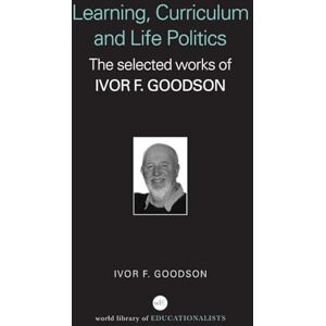Goodson, Ivor F. F. Learning, Curriculum and Life Politics: The Selected Works of Ivor F. Goodson (World Library of Educationalists) Goodson, Ivor F. F. Learning, Curriculum and Life Politics: The Selected Works of Ivor F. Goodson (World Library of Educationalists)