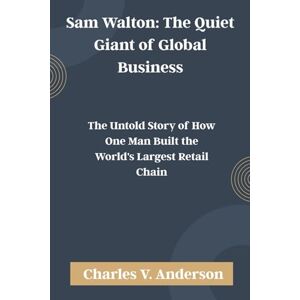 Anderson, Charles V. Sam Walton: The Quiet Giant of Global Business: The Untold Story of How One Man Built the World's Largest Retail Chain Anderson, Charles V. Sam Walton: The Quiet Giant of Global Business: The Untold Story of How One Man Built the World's Largest Retail Chain