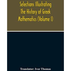 Philosophy Selections Illustrating The History Of Greek Mathematics (Volume I) Philosophy Selections Illustrating The History Of Greek Mathematics (Volume I)