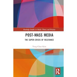 Kim, Yong-Chan Post-Mass Media: The Hyper-Crisis of Relevance (Routledge Studies in Media Theory and Practice) Kim, Yong-Chan Post-Mass Media: The Hyper-Crisis of Relevance (Routledge Studies in Media Theory and Practice)