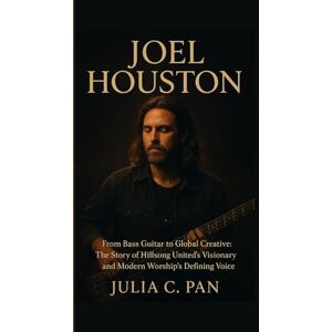 Pan, Julia C. Joel Houston: From Bass Guitar to Global Creative: The Story of Hillsong United's Visionary and Modern Worship's Defining Voice Pan, Julia C. Joel Houston: From Bass Guitar to Global Creative: The Story of Hillsong United's Visionary and Modern Worship's Defining Voice