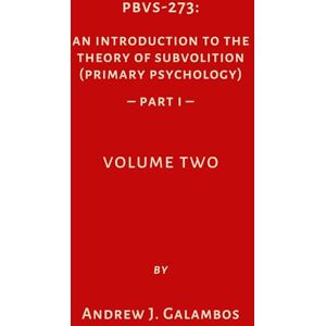 Galambos, Andrew J. PBVS-273: An Introduction to the Theory of Subvolition (Primary Psychology)–PART 1 Volume Two (PBVS-273: An Introduction to the Theory of Subvolition (Primary Psychology)–PART 1 VOLUME ONE) Galambos, Andrew J. PBVS-273: An Introduction to the Theory of Subvolition (Primary Psychology)–PART 1 Volume Two (PBVS-273: An Introduction to the Theory of Subvolition (Primary Psychology)–PART 1 VOLUME ONE)