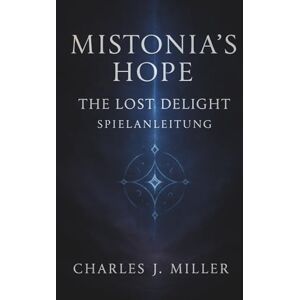 Miller, Charles J. Mistonia's Hope – The Lost Delight: Spielanleitung: Ein vollständiger Begleitband mit Geschichte, Strategien und Geheimnissen zur Wiederherstellung von Mistonia Miller, Charles J. Mistonia's Hope – The Lost Delight: Spielanleitung: Ein vollständiger Begleitband mit Geschichte, Strategien und Geheimnissen zur Wiederherstellung von Mistonia