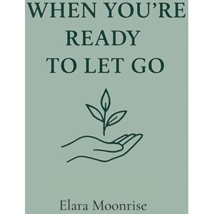 Moonrise, Elara When You’re Ready to Let Go: For the in-between, where healing begins Moonrise, Elara When You’re Ready to Let Go: For the in-between, where healing begins