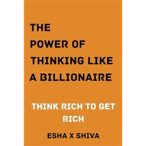 x Shiva, Esha The Power of Thinking Like a Billionaire Mind : Think Rich to Get Rich x Shiva, Esha The Power of Thinking Like a Billionaire Mind : Think Rich to Get Rich