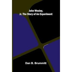 B. Brummitt, Dan John Wesley, Jr. The Story Of An Experiment B. Brummitt, Dan John Wesley, Jr. The Story Of An Experiment