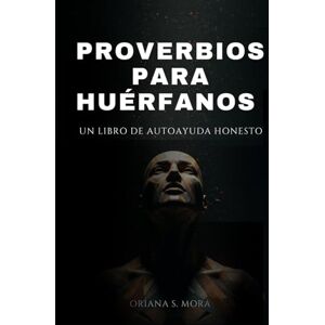 RANGEL MORA, ORIANA SARAI PROVERBIOS PARA HUERFANOS: UN LIBRO DE AUTOAYUDA HONESTO RANGEL MORA, ORIANA SARAI PROVERBIOS PARA HUERFANOS: UN LIBRO DE AUTOAYUDA HONESTO