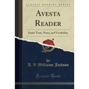 Jackson Avesta Reader (Classic Reprint): Easier Texts, Notes, and Vocabulary: Easier Texts, Notes, and Vocabulary (Classic Reprint) Jackson Avesta Reader (Classic Reprint): Easier Texts, Notes, and Vocabulary: Easier Texts, Notes, and Vocabulary (Classic Reprint)