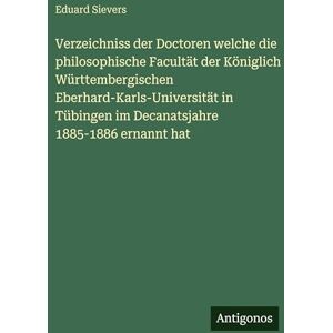 Sievers, Eduard Verzeichniss der Doctoren welche die philosophische Facultät der Königlich Württembergischen Eberhard-Karls-Universität in Tübingen im Decanatsjahre 1885-1886 ernannt hat Sievers, Eduard Verzeichniss der Doctoren welche die philosophische Facultät der Königlich Württembergischen Eberhard-Karls-Universität in Tübingen im Decanatsjahre 1885-1886 ernannt hat