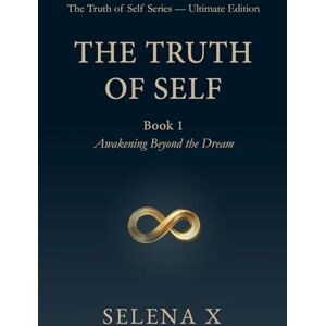 X, Selena The Truth of Self — Book One: Awakening Beyond the Dream (The Truth of Self Series) X, Selena The Truth of Self — Book One: Awakening Beyond the Dream (The Truth of Self Series)