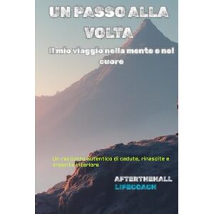 Lifecoach, Afterthehall Un passo alla volta – Il mio viaggio nella mente e nel cuore: Un racconto autentico di cadute, rinascite e crescita interiore Lifecoach, Afterthehall Un passo alla volta – Il mio viaggio nella mente e nel cuore: Un racconto autentico di cadute, rinascite e crescita interiore
