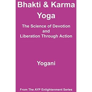 Yogani Bhakti & Karma Yoga The Science of Devotion and Liberation Through Action: (AYP Enlightenment Series): 8 Yogani Bhakti & Karma Yoga The Science of Devotion and Liberation Through Action: (AYP Enlightenment Series): 8