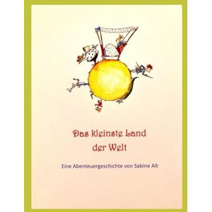 Alt, Sabine Das kleinste Land der Welt: Ein Abenteuerroman von Sabine Alt Alt, Sabine Das kleinste Land der Welt: Ein Abenteuerroman von Sabine Alt