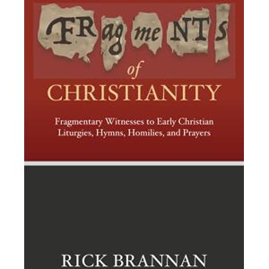 Brannan, Rick Fragments of Christianity: Fragmentary Witnesses to Early Christian Liturgies, Hymns, Homilies, and Prayers Brannan, Rick Fragments of Christianity: Fragmentary Witnesses to Early Christian Liturgies, Hymns, Homilies, and Prayers