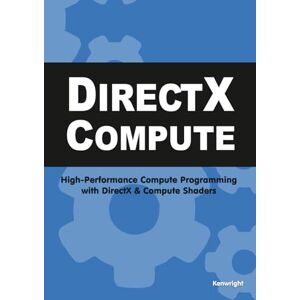 Kenwright DirectX Compute: High-Performance Compute Programming with DirectX and Compute Shaders Kenwright DirectX Compute: High-Performance Compute Programming with DirectX and Compute Shaders