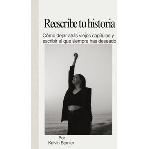 Bernier, Kelvin Reescribe tu historia: Cómo dejar atrás viejos capítulos y escribir el que siempre has deseado (Self help books) Bernier, Kelvin Reescribe tu historia: Cómo dejar atrás viejos capítulos y escribir el que siempre has deseado (Self help books)