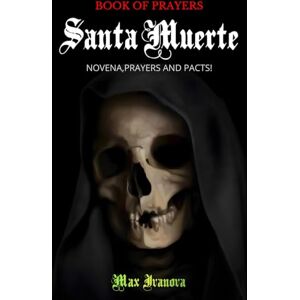 Ivanova, Max Book Of Prayers Santa Muerte: Novena, Prayers and pacts!: 1 (Holy Death Collection) Ivanova, Max Book Of Prayers Santa Muerte: Novena, Prayers and pacts!: 1 (Holy Death Collection)