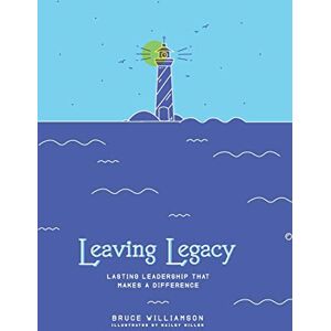 Williamson, Bruce S Leaving Legacy: Lasting Leadership that Makes a Difference Williamson, Bruce S Leaving Legacy: Lasting Leadership that Makes a Difference