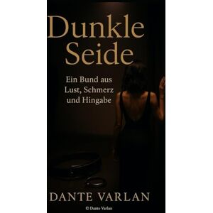Varlan, Dante Dunkle Seide: Ein Bund aus Lust, Schmerz und Hingabe Varlan, Dante Dunkle Seide: Ein Bund aus Lust, Schmerz und Hingabe