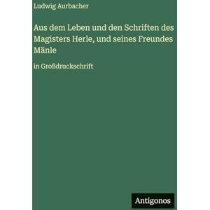 Aurbacher, Ludwig Aus dem Leben und den Schriften des Magisters Herle, und seines Freundes Mänle: in Großdruckschrift Aurbacher, Ludwig Aus dem Leben und den Schriften des Magisters Herle, und seines Freundes Mänle: in Großdruckschrift