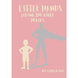 AN, LEELE. Little HANDS COLOUR THE BIBLE HEROES AN, LEELE. Little HANDS COLOUR THE BIBLE HEROES