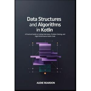 Reardon, Audie Data Structures and Algorithms in Kotlin: A Practical Guide to Coding Interviews, Problem Solving, and High-Performance Kotlin Code Reardon, Audie Data Structures and Algorithms in Kotlin: A Practical Guide to Coding Interviews, Problem Solving, and High-Performance Kotlin Code