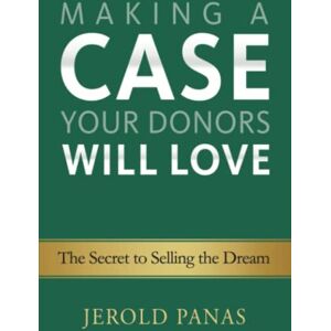 Panas, Jerold Making a Case Your Donors Will Love: The Secret to Selling the Dream Panas, Jerold Making a Case Your Donors Will Love: The Secret to Selling the Dream