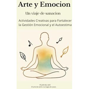 DEL SER, PILAR Arte y Emoción: Un Viaje de Sanación: Actividades Creativas para Fortalecer la Gestión Emocional y el Autoestima DEL SER, PILAR Arte y Emoción: Un Viaje de Sanación: Actividades Creativas para Fortalecer la Gestión Emocional y el Autoestima
