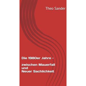 Sander, Theo Die 1980er Jahre – zwischen Mauerfall und Neuer Sachlichkeit Sander, Theo Die 1980er Jahre – zwischen Mauerfall und Neuer Sachlichkeit