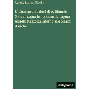 Bianchi Giovini, Aurelio Ultime osservazioni di A. Bianchi Giovini sopra le opinioni del signor Angelo Mazzoldi intorno alle origini italiche Bianchi Giovini, Aurelio Ultime osservazioni di A. Bianchi Giovini sopra le opinioni del signor Angelo Mazzoldi intorno alle origini italiche