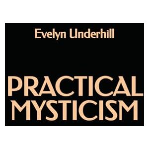 Underhill, Evelyn Practical Mysticism Underhill, Evelyn Practical Mysticism