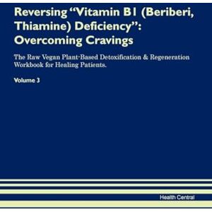 Central, Health Reversing Vitamin B1 (Beriberi, Thiamine) Deficiency: Overcoming Cravings The Raw Vegan Plant-Based Detoxification & Regeneration Workbook for Healing Patients. Volume 3 Central, Health Reversing Vitamin B1 (Beriberi, Thiamine) Deficiency: Overcoming Cravings The Raw Vegan Plant-Based Detoxification & Regeneration Workbook for Healing Patients. Volume 3