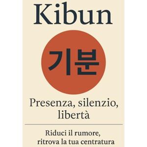 woo Baek, Seon Kibun 기분: Presenza, silenzio, libertà. Riduci il rumore, ritrova la tua centratura (Psicologia coreana moderna) woo Baek, Seon Kibun 기분: Presenza, silenzio, libertà. Riduci il rumore, ritrova la tua centratura (Psicologia coreana moderna)